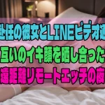 海外赴任の彼女とLINEビデオ通話で互いのイキ顔を晒し合った遠距離リモートエッチの夜